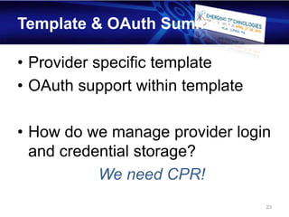 Template & OAuth Summary

• Provider specific template
• OAuth support within template

• How do we manage provider login
  and credential storage?
           We need CPR!
                                  23
 