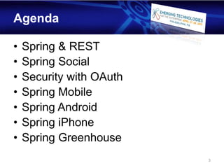 Agenda

•   Spring & REST
•   Spring Social
•   Security with OAuth
•   Spring Mobile
•   Spring Android
•   Spring iPhone
•   Spring Greenhouse
                          3
 