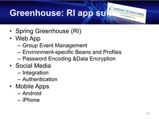 Greenhouse: RI app suite
• Spring Greenhouse (RI)
• Web App
  – Group Event Management
  – Environment-specific Beans and Profiles
  – Password Encoding &Data Encryption
• Social Media
  – Integration
  – Authentication
• Mobile Apps
  – Android
  – iPhone

                                              30
 