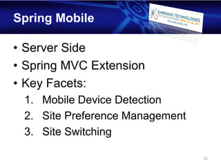 Spring Mobile

• Server Side
• Spring MVC Extension
• Key Facets:
 1. Mobile Device Detection
 2. Site Preference Management
 3. Site Switching

                                 32
 