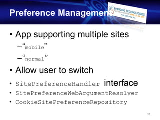 Preference Management

• App supporting multiple sites
  –“mobile”
  –“normal”
• Allow user to switch
• SitePreferenceHandler   interface
• SitePreferenceWebArgumentResolver
• CookieSitePreferenceRepository
                                      37
 