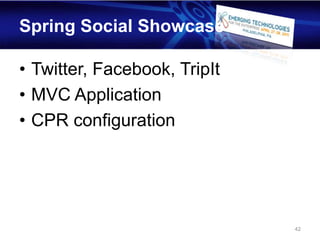 Spring Social Showcase

• Twitter, Facebook, TripIt
• MVC Application
• CPR configuration




                              42
 