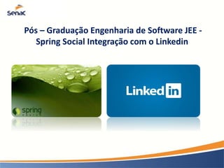 Pós – Graduação Engenharia de Software JEE - 
Spring Social Integração com o Linkedin 
 