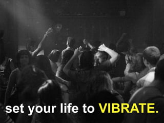 set your life to VIBRATE.
 