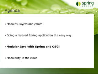 Agenda


• Modules, layers and errors



• Doing a layered Spring application the easy way



• Modular Java with Spring and OSGi



• Modularity in the cloud
 