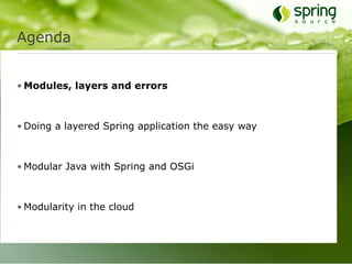 Agenda


• Modules, layers and errors



• Doing a layered Spring application the easy way



• Modular Java with Spring and OSGi



• Modularity in the cloud
 