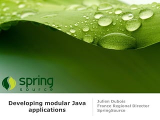 Julien Dubois
Developing modular Java   France Regional Director
      applications        SpringSource
 