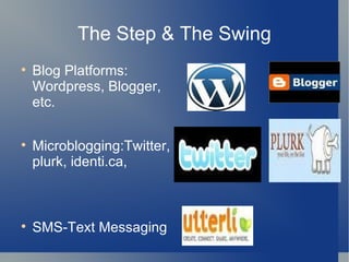 The Step & The Swing Blog Platforms: Wordpress, Blogger, etc. Microblogging:Twitter, plurk, identi.ca,  SMS-Text Messaging 