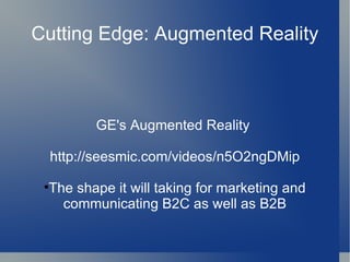 Cutting Edge: Augmented Reality GE's Augmented Reality  http://seesmic.com/videos/n5O2ngDMip The shape it will taking for marketing and communicating B2C as well as B2B 
