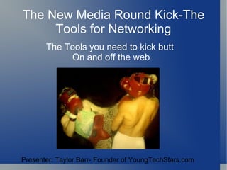 The New Media Round Kick-The Tools for Networking The Tools you need to kick butt  On and off the web Presenter: Taylor Barr- Founder of YoungTechStars.com 
