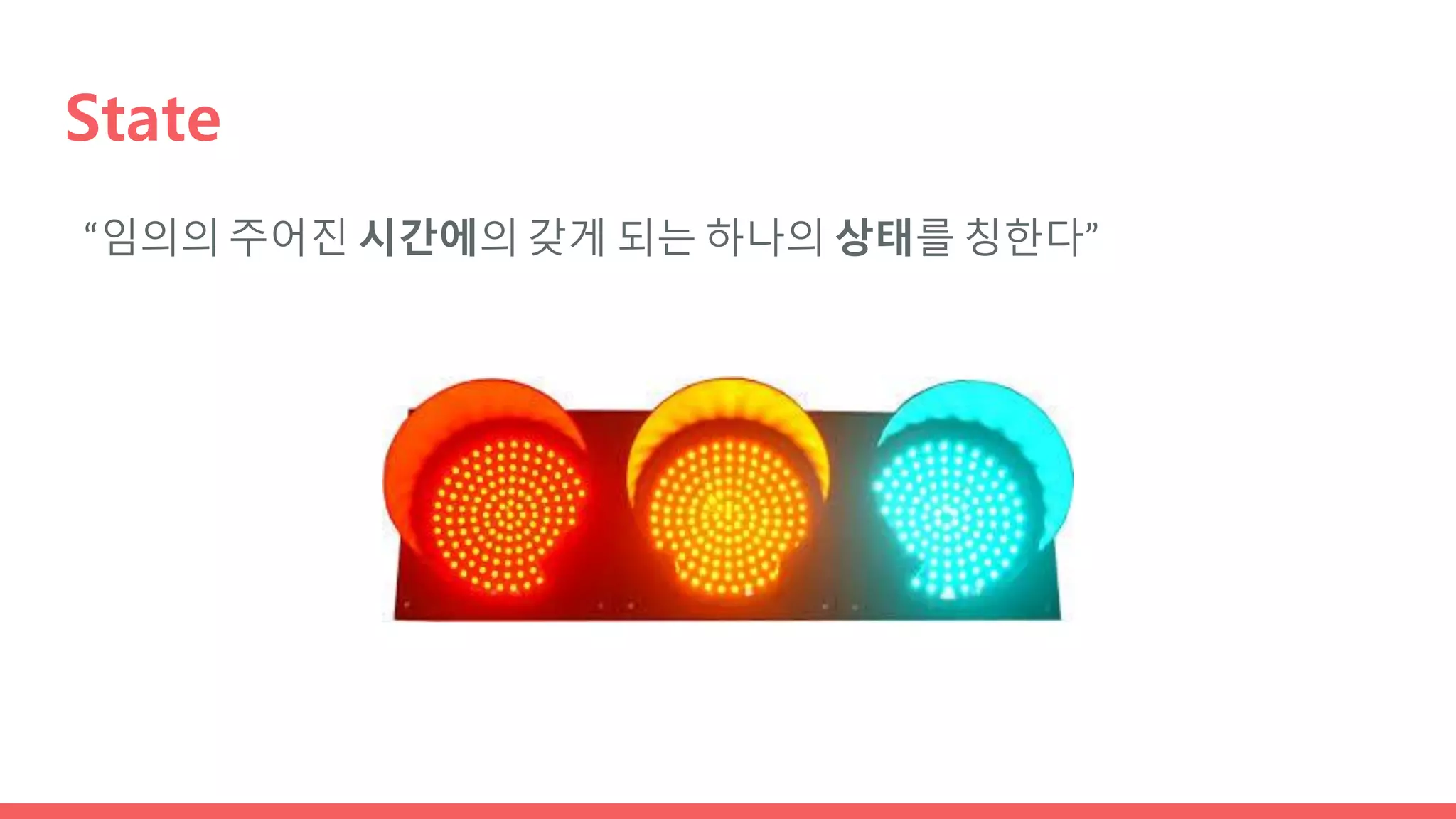 State
“임의의 주어진 시간에의 갖게 되는 하나의 상태를 칭한다”
 