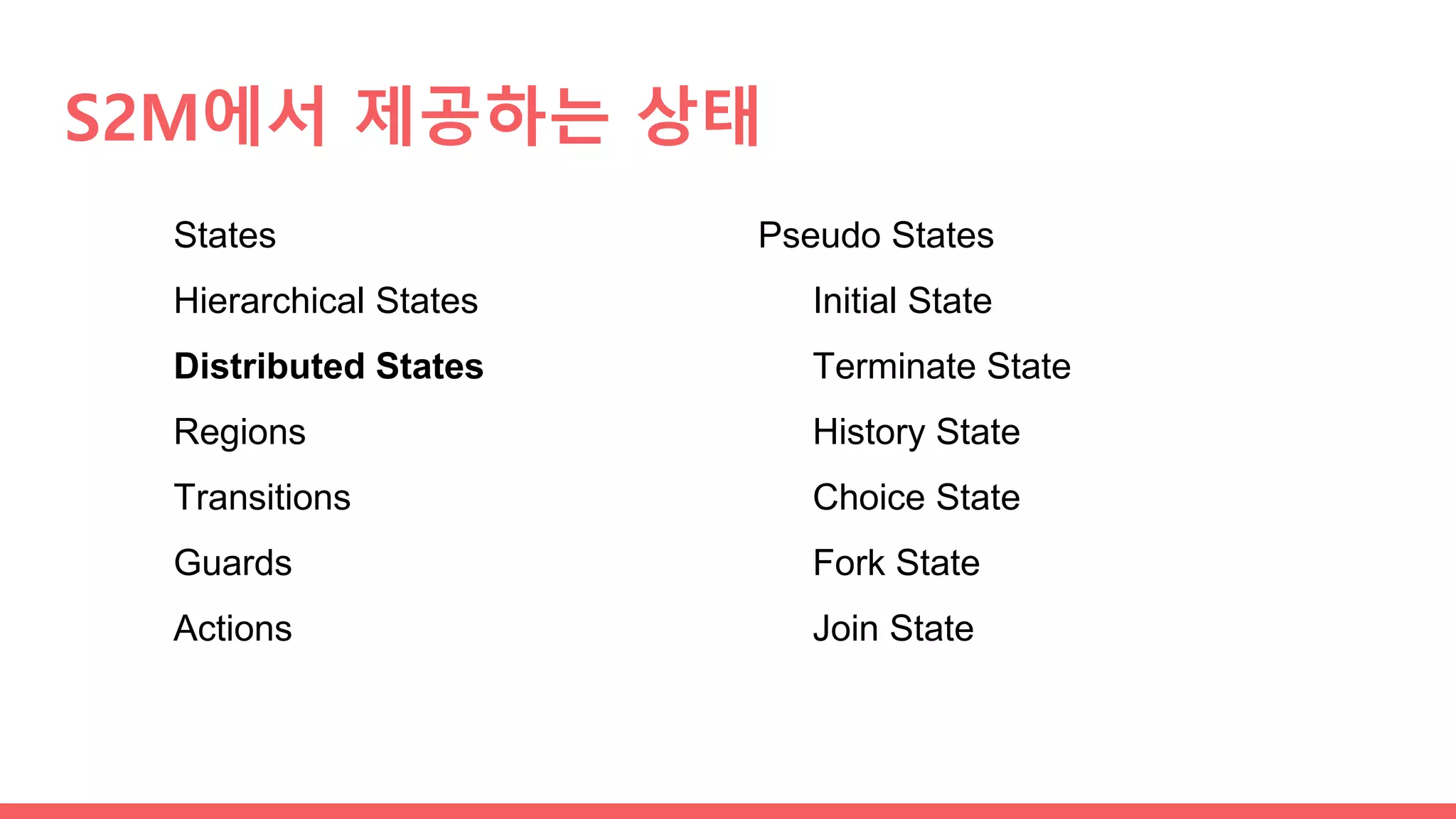 S2M에서 제공하는 상태
States
Hierarchical States
Distributed States
Regions
Transitions
Guards
Actions
Pseudo States
Initial State
Terminate State
History State
Choice State
Fork State
Join State
 
