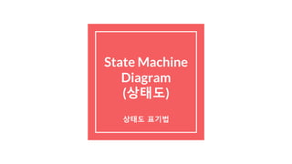 State Machine
Diagram
(상태도)
상태도 표기법
 