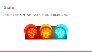 State
“임의의 주어진 시간에의 갖게 되는 하나의 상태를 칭한다”
 