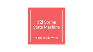 3안 Spring
State Machine
복잡한 상태를 부탁해
 