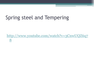 Spring steel and Tempering
http://www.youtube.com/watch?v=3CnwUQZ6q7
8
 