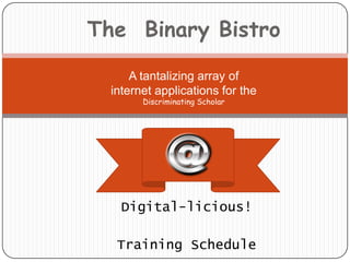 The  Binary Bistro A tantalizing array ofinternet applications for theDiscriminating Scholar Digital-licious! Training Schedule 
