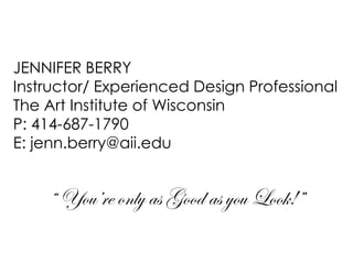 JENNIFER BERRY
Instructor/ Experienced Design Professional
The Art Institute of Wisconsin
P: 414-687-1790
E: jenn.berry@aii.edu
“ You’re only as Good as you Look!”