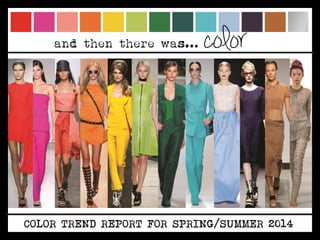 and then there was…    color




COLOR TREND REPORT FOR SPRING/SUMMER 2014
 