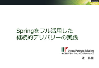 0
Confidential
Springをフル活用した
継続的デリバリーの実践
辻 昌佳
 