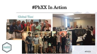 #PhXX
#PhXX In Action
Global Ties:
 