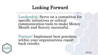 #PhXX
Looking Forward
Leadership: Serve on a committee for
specific initiatives or critical
communication tools to make Money
Month and Survey successful.
Partner: Implement best practices
within your organizations report
back results.
 