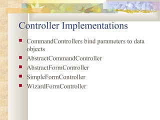 Controller Implementations
 CommandControllers bind parameters to data
objects
 AbstractCommandController
 AbstractFormController
 SimpleFormController
 WizardFormController
 