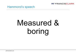 pkf-francisclark.co.uk
Measured &
boring
Hammond’s speech
 
