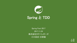 Spring と TDD
Spring Fest 2017
2017.11.24
株式会社タグバンガーズ
小川岳史・古家優
 