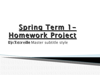 Spring Term 1-
Homework Project
By Terrelle
Click to edit Master subtitle style
 