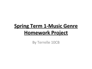Spring Term 1-Music Genre
    Homework Project
       By Terrelle 10CB
 