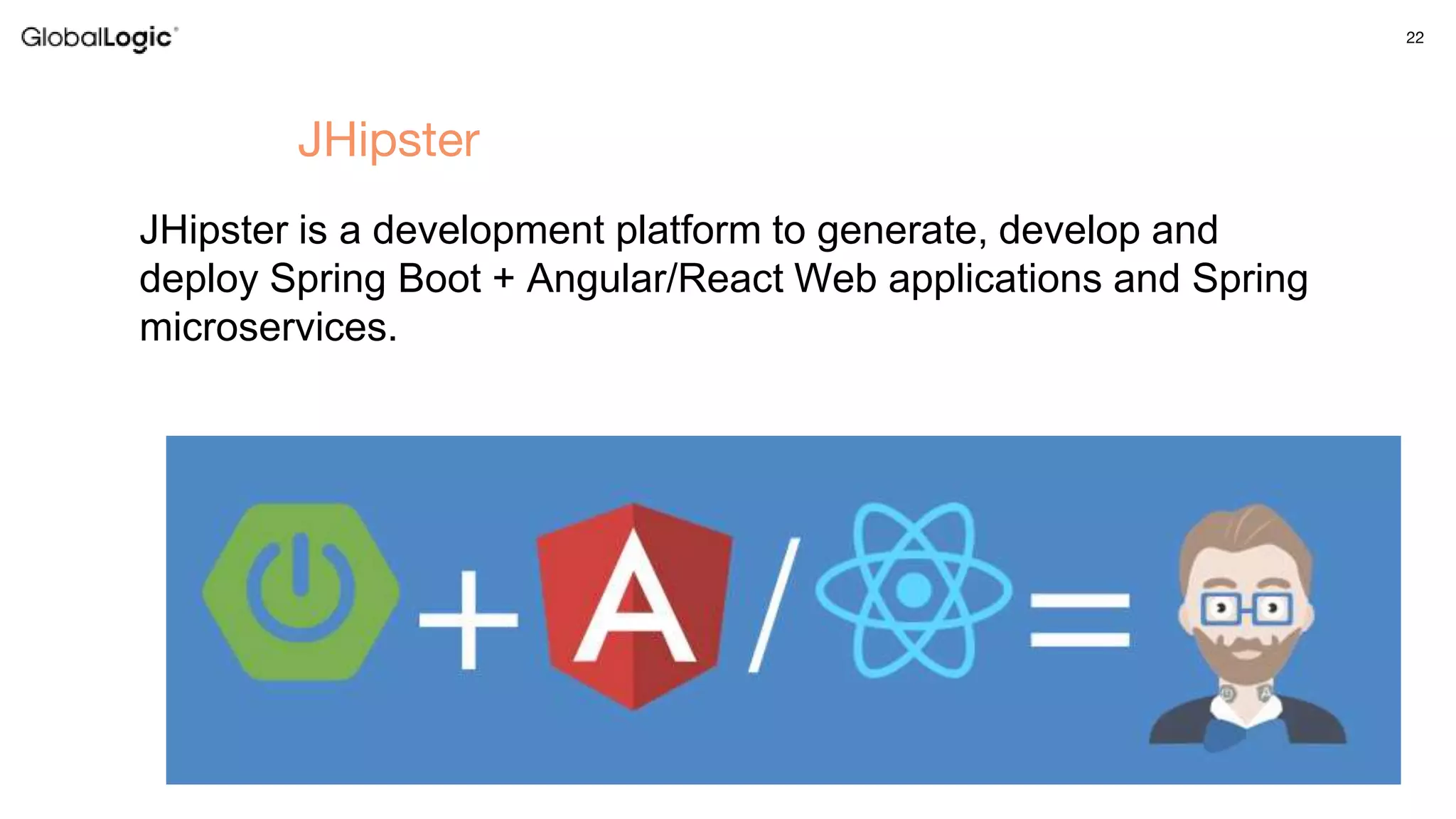 22
JHipster
JHipster is a development platform to generate, develop and
deploy Spring Boot + Angular/React Web applications and Spring
microservices.
 