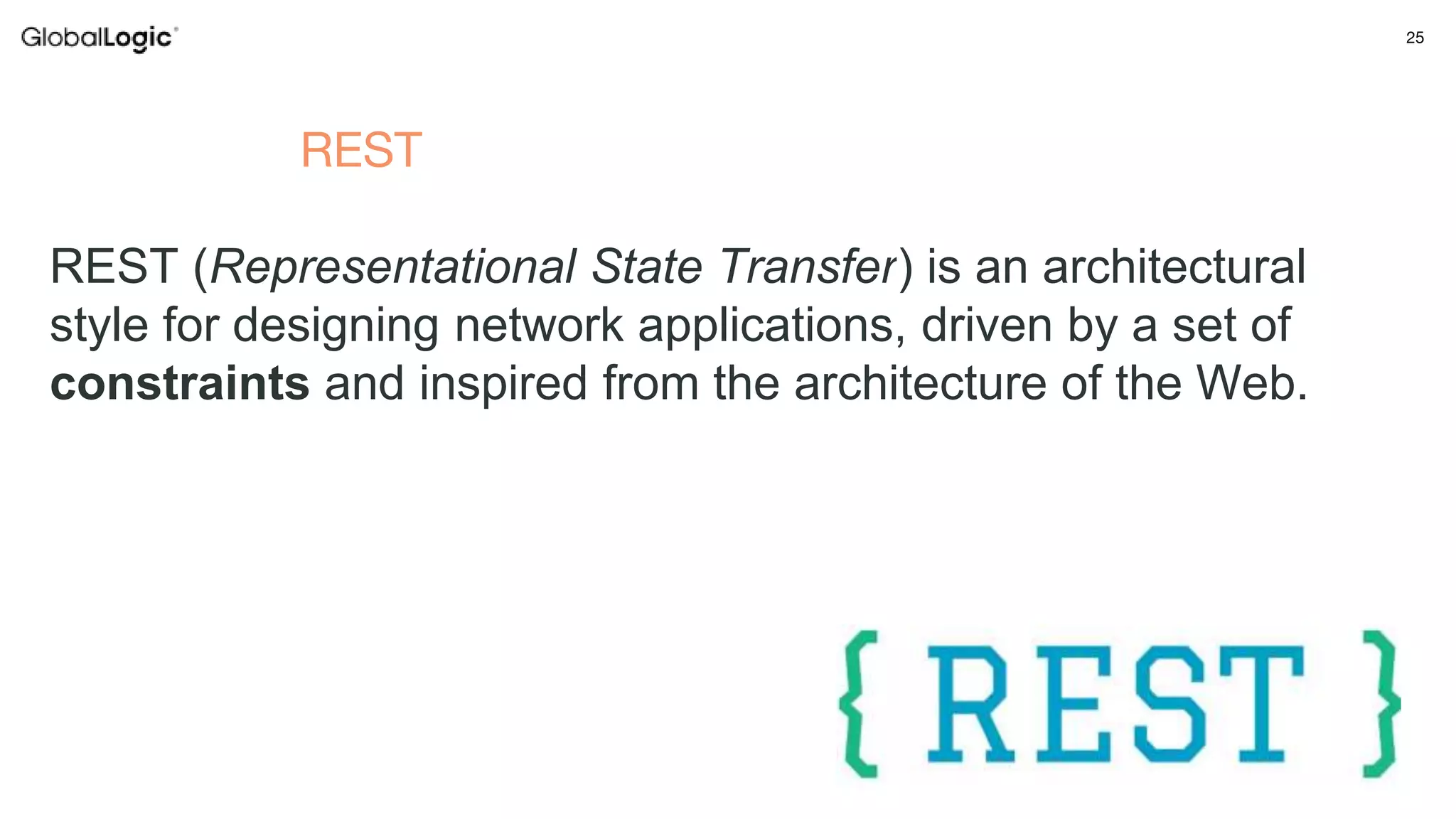 25
REST (Representational State Transfer) is an architectural
style for designing network applications, driven by a set of
constraints and inspired from the architecture of the Web.
REST
 