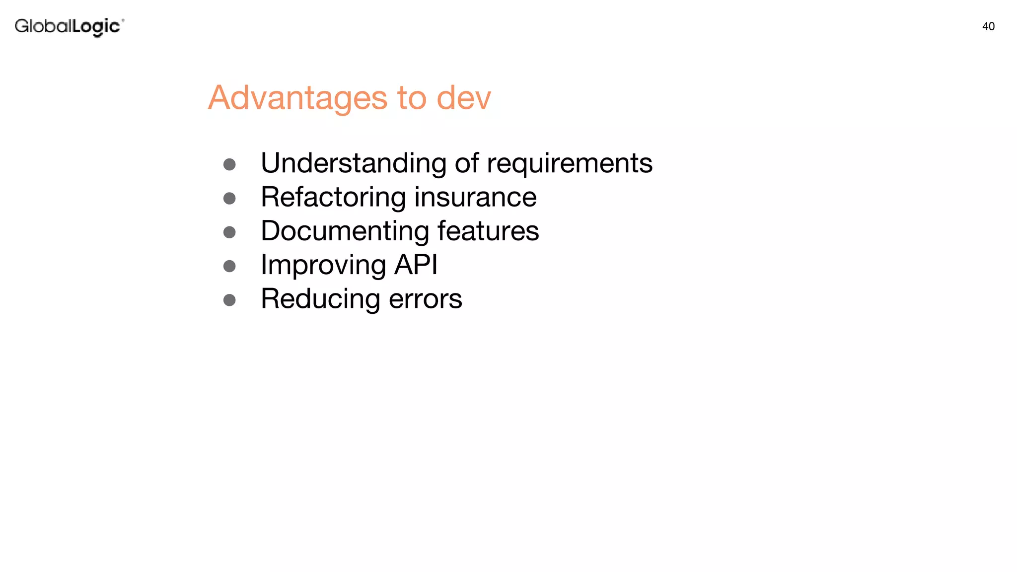 40
● Understanding of requirements
● Refactoring insurance
● Documenting features
● Improving API
● Reducing errors
Advantages to dev
 