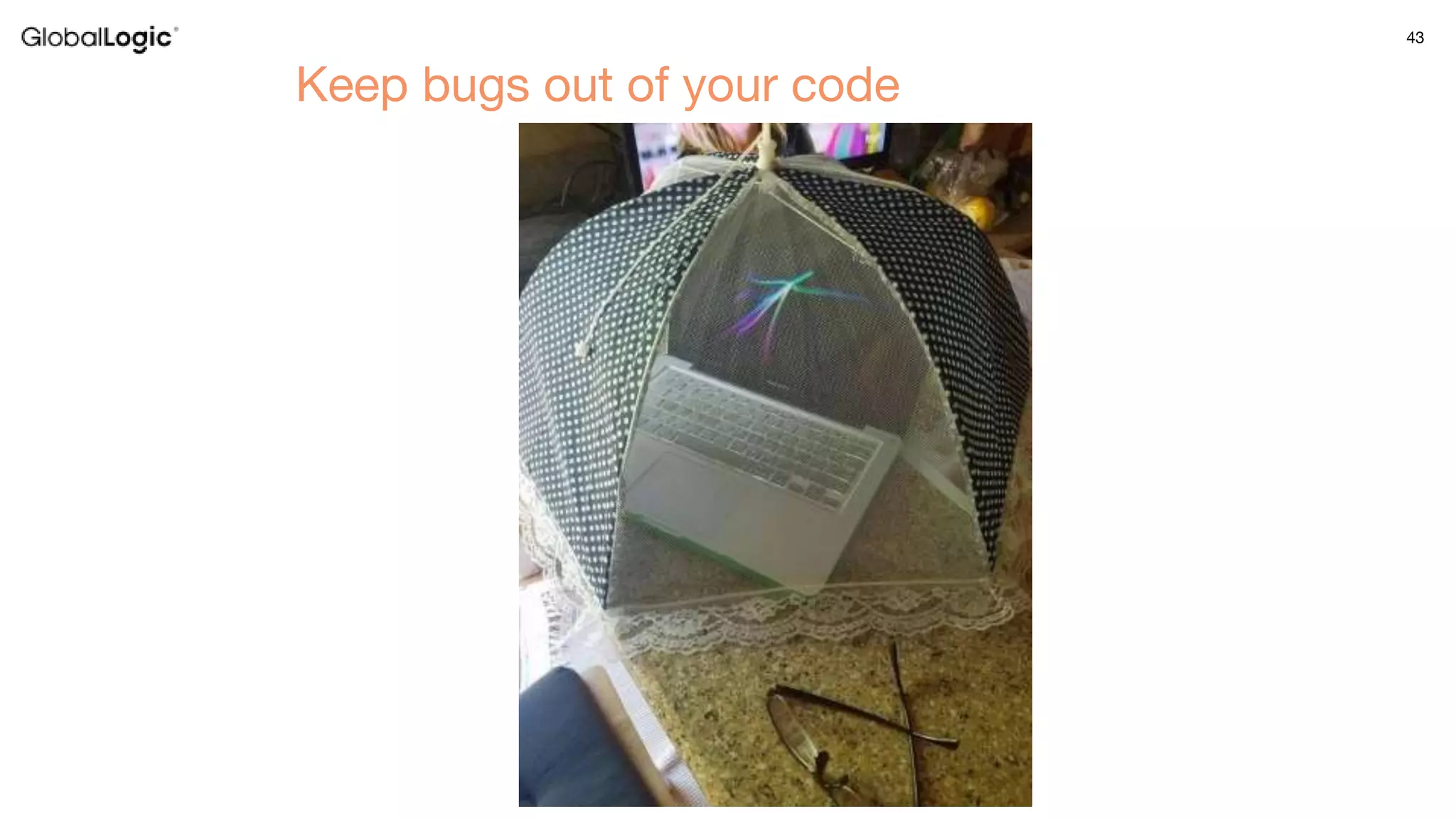 43
Keep bugs out of your code
 