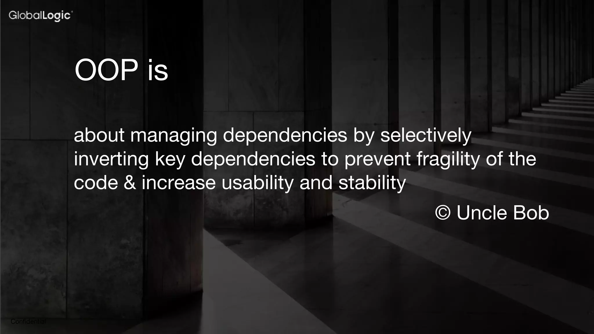 56
Confidential
about managing dependencies by selectively
inverting key dependencies to prevent fragility of the
code & increase usability and stability
© Uncle Bob
OOP is
 