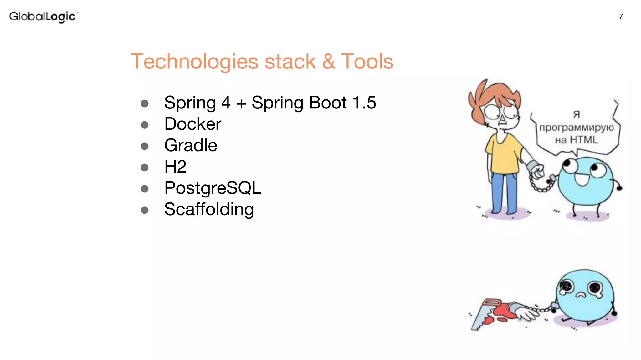 7
● Spring 4 + Spring Boot 1.5
● Docker
● Gradle
● H2
● PostgreSQL
● Scaffolding
Technologies stack & Tools
 