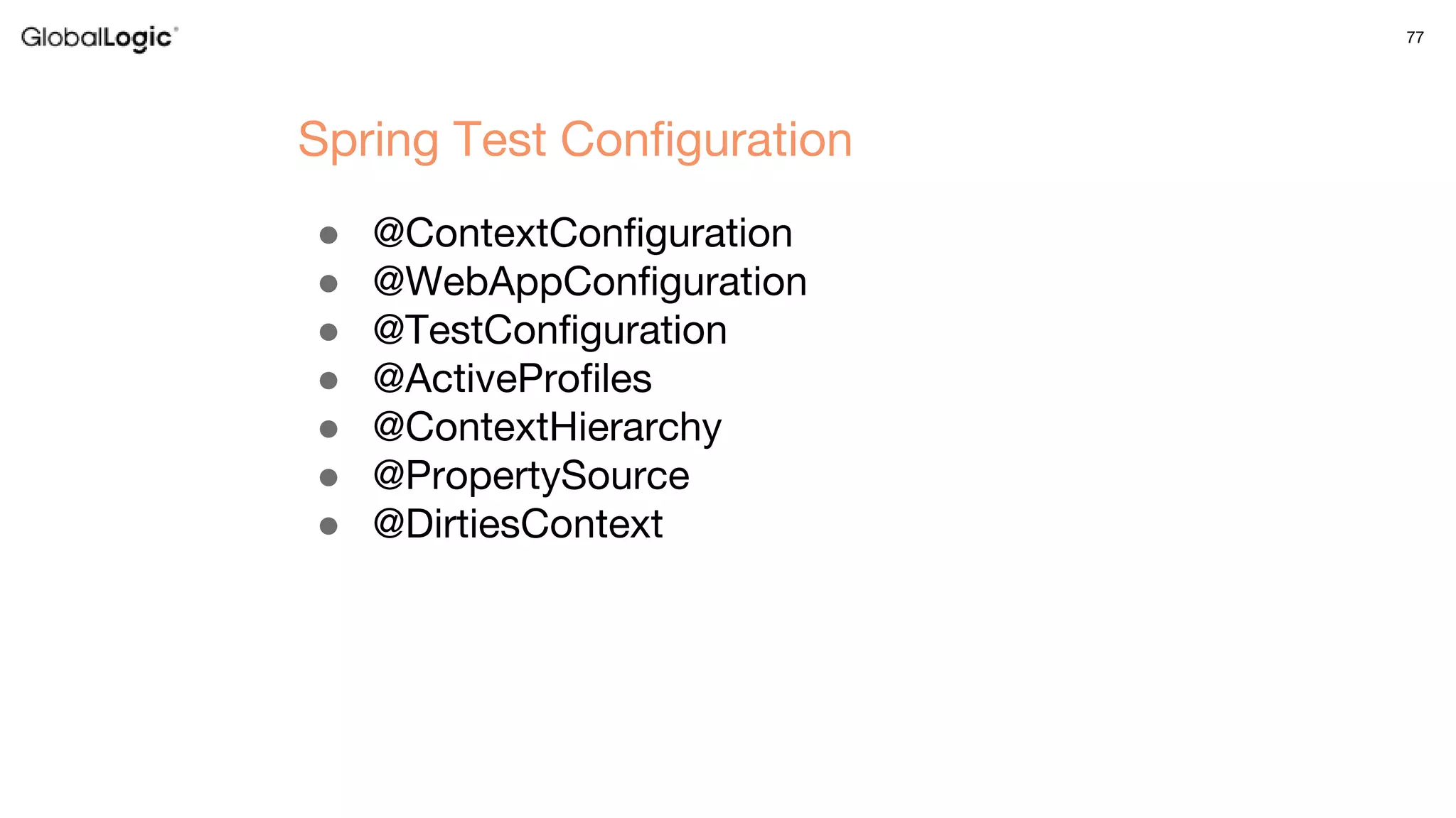 77
● @ContextConfiguration
● @WebAppConfiguration
● @TestConfiguration
● @ActiveProfiles
● @ContextHierarchy
● @PropertySource
● @DirtiesContext
Spring Test Configuration
 