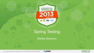 © 2013 SpringOne 2GX. All rights reserved. Do not distribute without permission.
Spring Testing
Mattias Severson