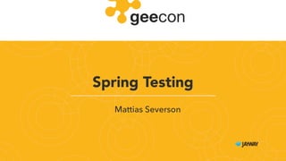 Spring Testing
Mattias Severson
 