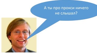 А ты про прокси ничего
не слышал?
 