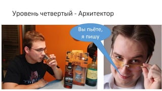 Уровень четвертый - Архитектор
Вы пьёте,
я пишу
 