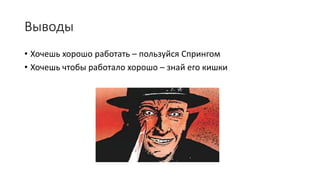 Выводы
• Хочешь хорошо работать – пользуйся Спрингом
• Хочешь чтобы работало хорошо – знай его кишки
 