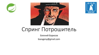 Спринг Потрошитель
Евгений Борисов
bsevgeny@gmail.com
 