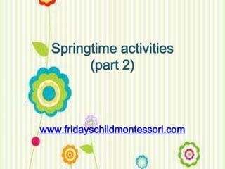 Springtime activities
        (part 2)



www.fridayschildmontessori.com
 