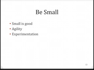 Be Small
• Small is good
• Agility
• Experimentation




                          13
 