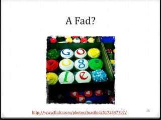 A Fad?




                                                    15
http://www.flickr.com/photos/toastkid/5172547797/
 