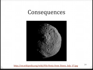 Consequences




                                                                 24
http://en.wikipedia.org/wiki/File:Vesta_from_Dawn,_July_17.jpg
 