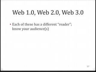 Web 1.0, Web 2.0, Web 3.0
• Each of these has a different “reader”;
  know your audience(s)




                                            27
 