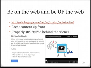Be on the web and be OF the web
• http://scholar.google.com/intl/en/scholar/inclusion.html
• Great content up front
• Properly structured behind the scenes




                                                             29
 